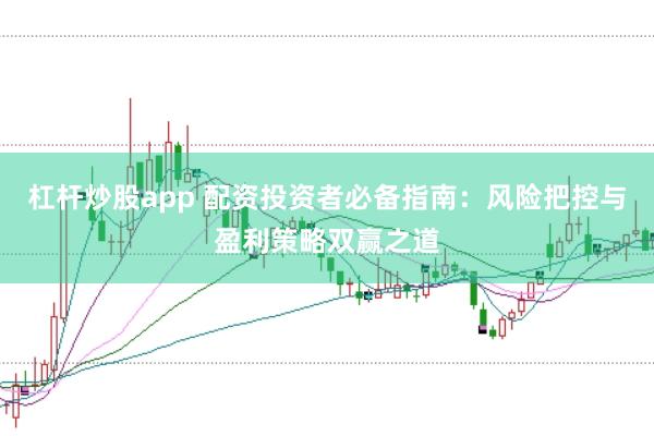 杠杆炒股app 配资投资者必备指南：风险把控与盈利策略双赢之道