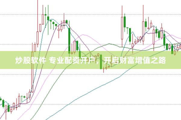 炒股软件 专业配资开户，开启财富增值之路
