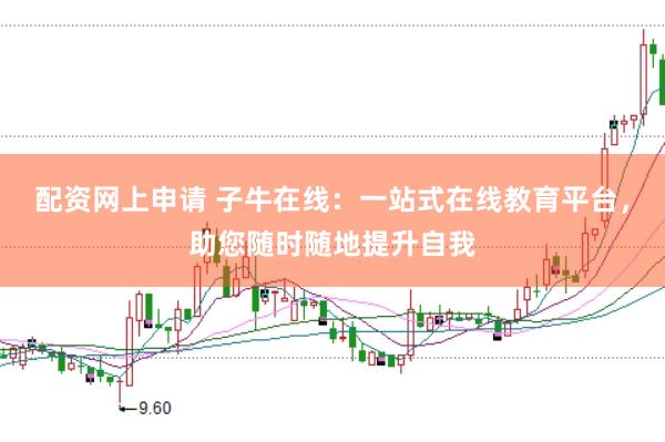 配资网上申请 子牛在线：一站式在线教育平台，助您随时随地提升自我