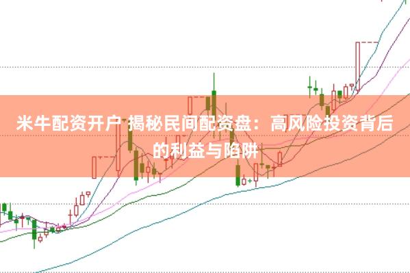 米牛配资开户 揭秘民间配资盘：高风险投资背后的利益与陷阱