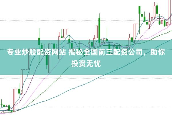 专业炒股配资网站 揭秘全国前三配资公司，助你投资无忧