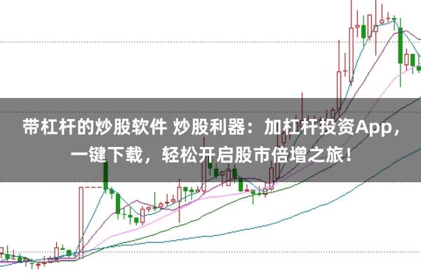带杠杆的炒股软件 炒股利器：加杠杆投资App，一键下载，轻松开启股市倍增之旅！