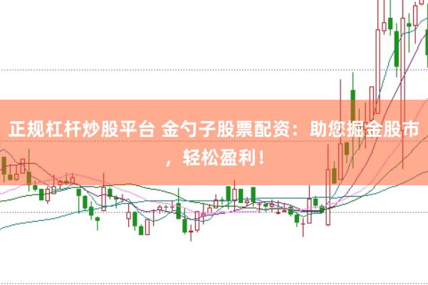 正规杠杆炒股平台 金勺子股票配资：助您掘金股市，轻松盈利！