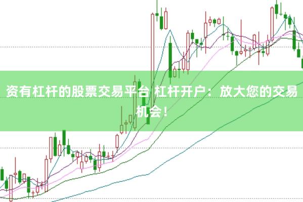 资有杠杆的股票交易平台 杠杆开户：放大您的交易机会！