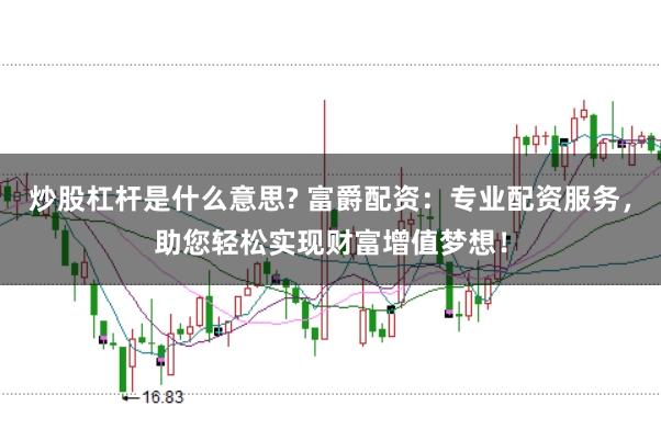 炒股杠杆是什么意思? 富爵配资：专业配资服务，助您轻松实现财富增值梦想！