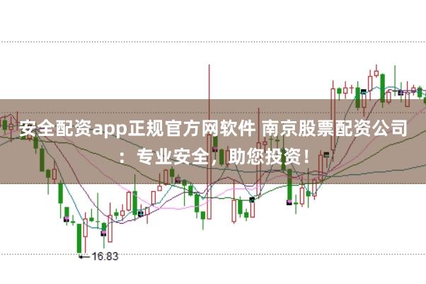 安全配资app正规官方网软件 南京股票配资公司：专业安全，助您投资！