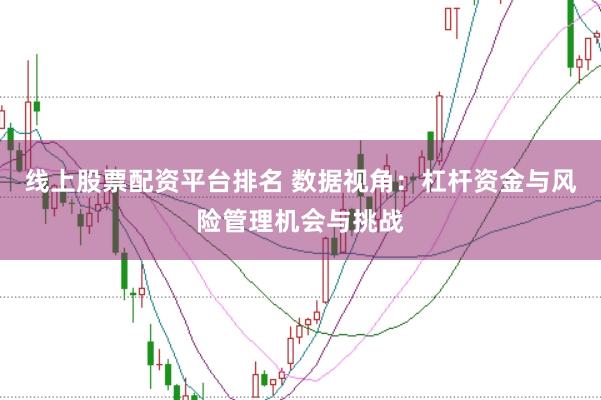 线上股票配资平台排名 数据视角：杠杆资金与风险管理机会与挑战
