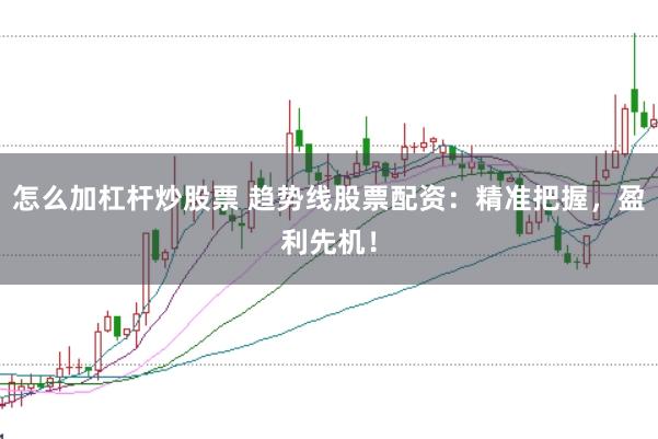 怎么加杠杆炒股票 趋势线股票配资：精准把握，盈利先机！