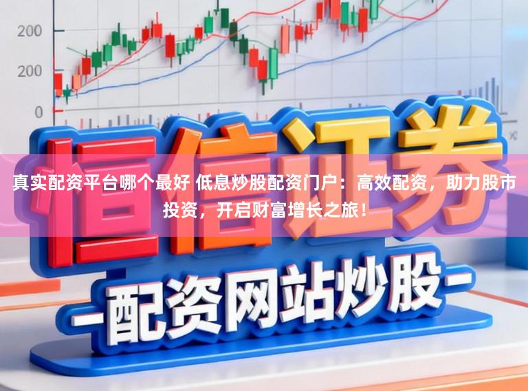 真实配资平台哪个最好 低息炒股配资门户：高效配资，助力股市投资，开启财富增长之旅！