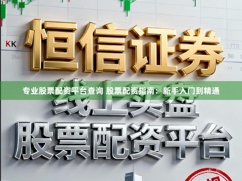 专业股票配资平台查询 股票配资指南：新手入门到精通