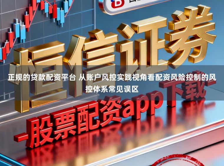 正规的贷款配资平台 从账户风控实践视角看配资风险控制的风控体系常见误区