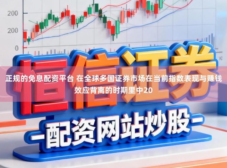 正规的免息配资平台 在全球多国证券市场在当前指数表现与赚钱效应背离的时期里中20