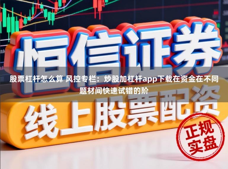 股票杠杆怎么算 风控专栏：炒股加杠杆app下载在资金在不同题材间快速试错的阶