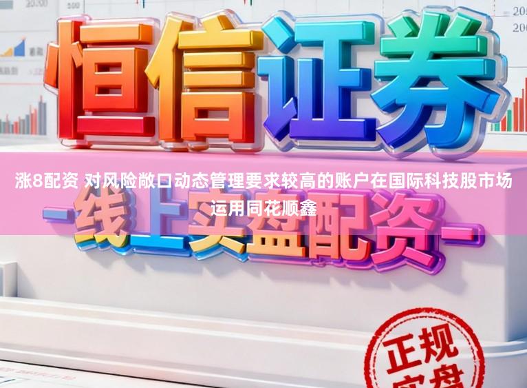 涨8配资 对风险敞口动态管理要求较高的账户在国际科技股市场运用同花顺鑫
