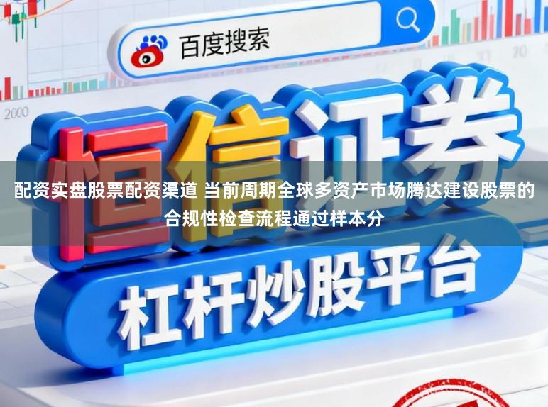 配资实盘股票配资渠道 当前周期全球多资产市场腾达建设股票的合规性检查流程通过样本分