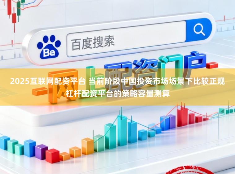 2025互联网配资平台 当前阶段中国投资市场场景下比较正规杠杆配资平台的策略容量测算