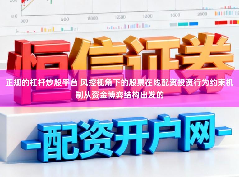 正规的杠杆炒股平台 风控视角下的股票在线配资投资行为约束机制从资金博弈结构出发的