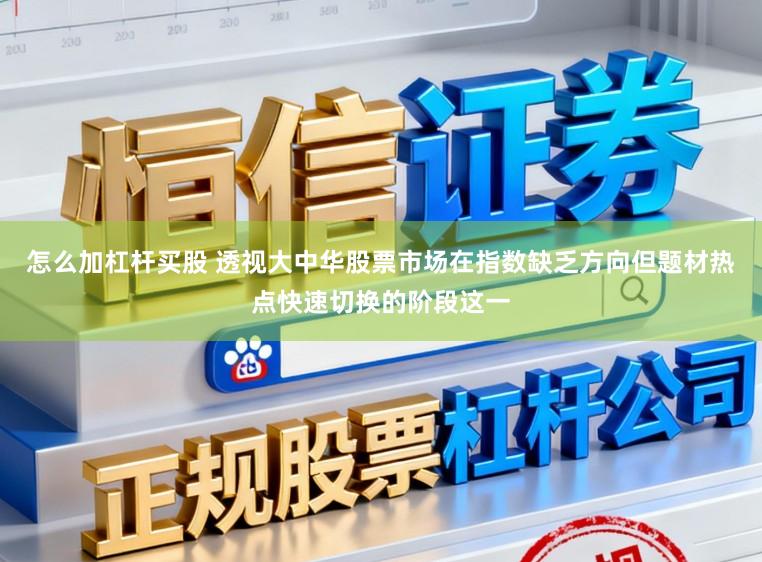 怎么加杠杆买股 透视大中华股票市场在指数缺乏方向但题材热点快速切换的阶段这一