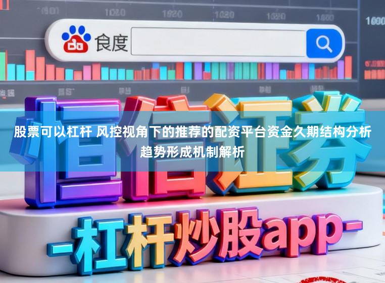 股票可以杠杆 风控视角下的推荐的配资平台资金久期结构分析趋势形成机制解析
