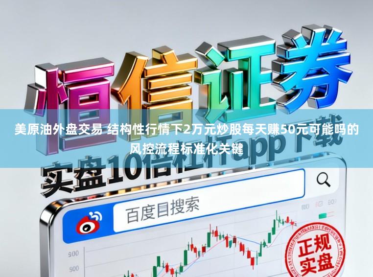 美原油外盘交易 结构性行情下2万元炒股每天赚50元可能吗的风控流程标准化关键