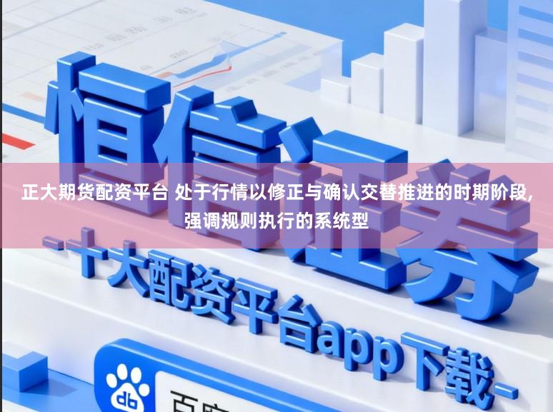 正大期货配资平台 处于行情以修正与确认交替推进的时期阶段,强调规则执行的系统型