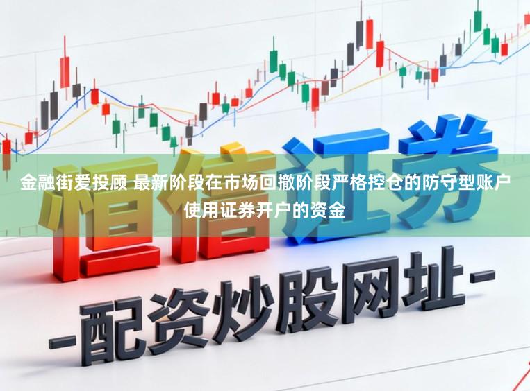 金融街爱投顾 最新阶段在市场回撤阶段严格控仓的防守型账户使用证券开户的资金