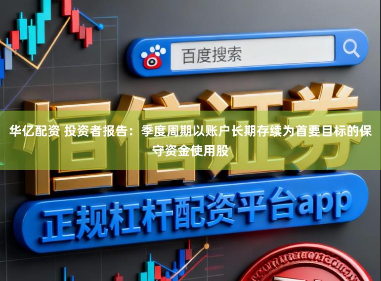 华亿配资 投资者报告：季度周期以账户长期存续为首要目标的保守资金使用股