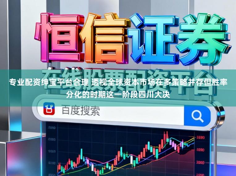 专业配资绅宝平台合理 透视全球资本市场在多策略并存但胜率分化的时期这一阶段四川大决