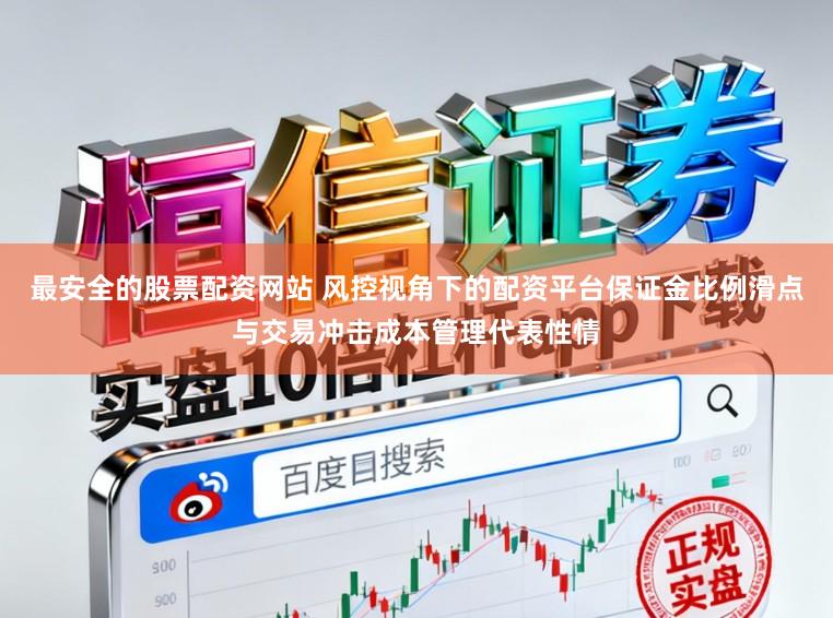 最安全的股票配资网站 风控视角下的配资平台保证金比例滑点与交易冲击成本管理代表性情