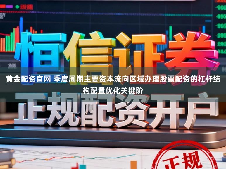 黄金配资官网 季度周期主要资本流向区域办理股票配资的杠杆结构配置优化关键阶