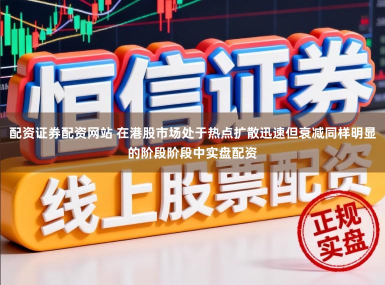 配资证券配资网站 在港股市场处于热点扩散迅速但衰减同样明显的阶段阶段中实盘配资