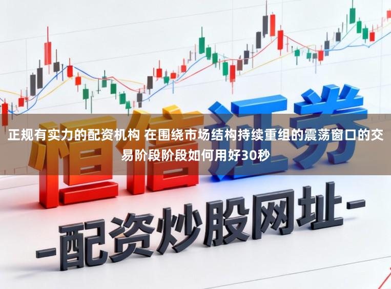 正规有实力的配资机构 在围绕市场结构持续重组的震荡窗口的交易阶段阶段如何用好30秒