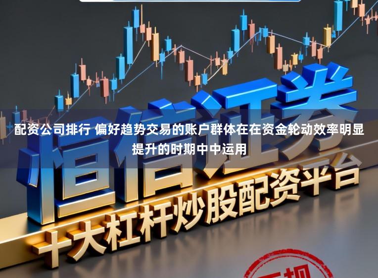 配资公司排行 偏好趋势交易的账户群体在在资金轮动效率明显提升的时期中中运用