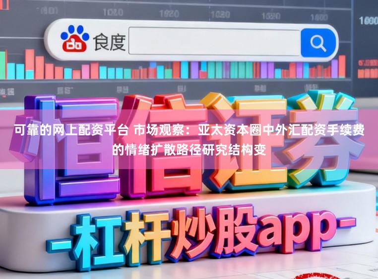 可靠的网上配资平台 市场观察：亚太资本圈中外汇配资手续费的情绪扩散路径研究结构变
