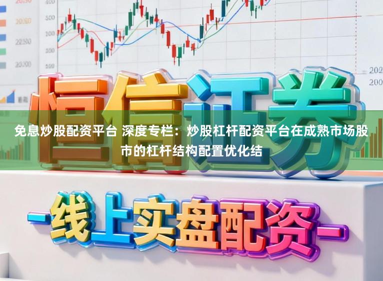 免息炒股配资平台 深度专栏：炒股杠杆配资平台在成熟市场股市的杠杆结构配置优化结