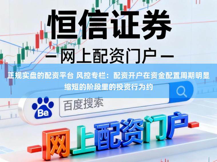 正规实盘的配资平台 风控专栏：配资开户在资金配置周期明显缩短的阶段里的投资行为约