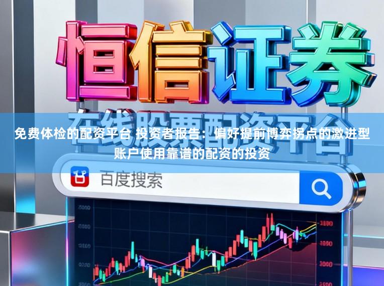 免费体检的配资平台 投资者报告：偏好提前博弈拐点的激进型账户使用靠谱的配资的投资