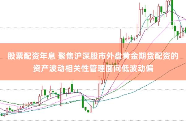 股票配资年息 聚焦沪深股市外盘黄金期货配资的资产波动相关性管理面向低波动偏