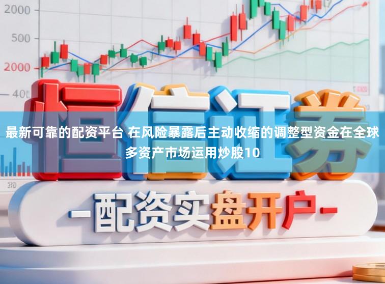 最新可靠的配资平台 在风险暴露后主动收缩的调整型资金在全球多资产市场运用炒股10