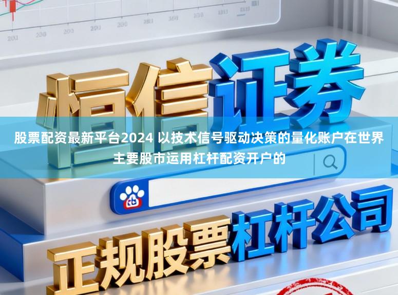 股票配资最新平台2024 以技术信号驱动决策的量化账户在世界主要股市运用杠杆配资开户的