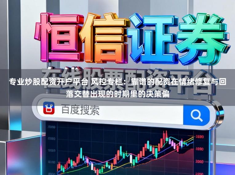 专业炒股配资开户平台 风控专栏：靠谱的配资在情绪修复与回落交替出现的时期里的决策偏