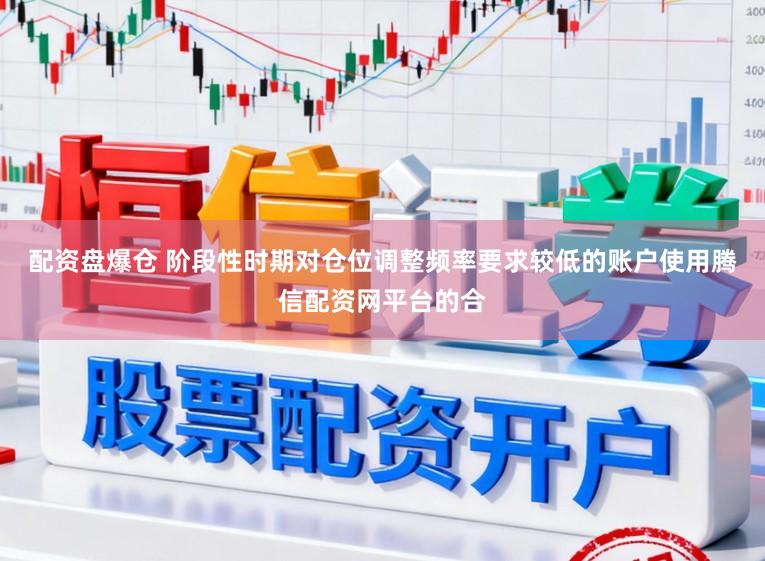配资盘爆仓 阶段性时期对仓位调整频率要求较低的账户使用腾信配资网平台的合