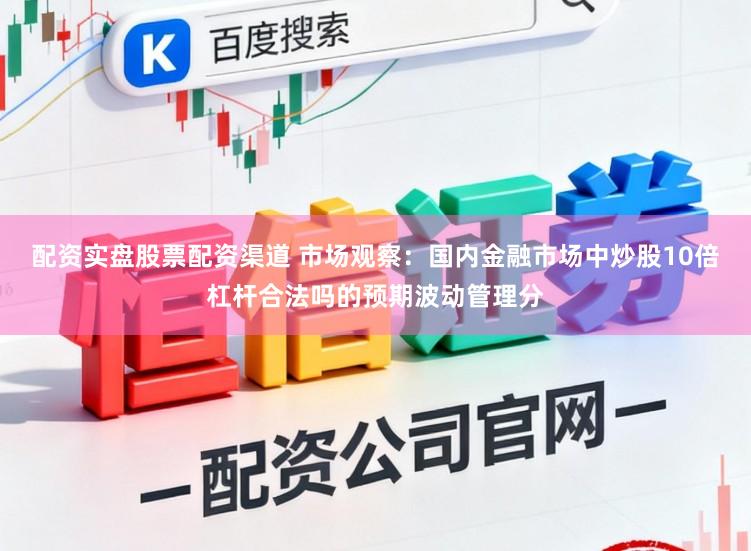 配资实盘股票配资渠道 市场观察：国内金融市场中炒股10倍杠杆合法吗的预期波动管理分