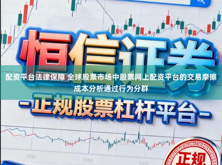 配资平台法律保障 全球股票市场中股票网上配资平台的交易摩擦成本分析通过行为分群