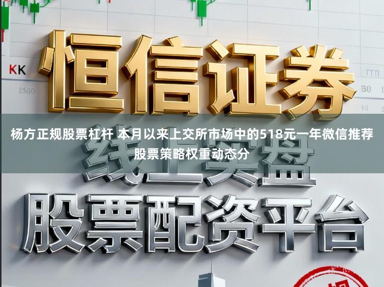 杨方正规股票杠杆 本月以来上交所市场中的518元一年微信推荐股票策略权重动态分