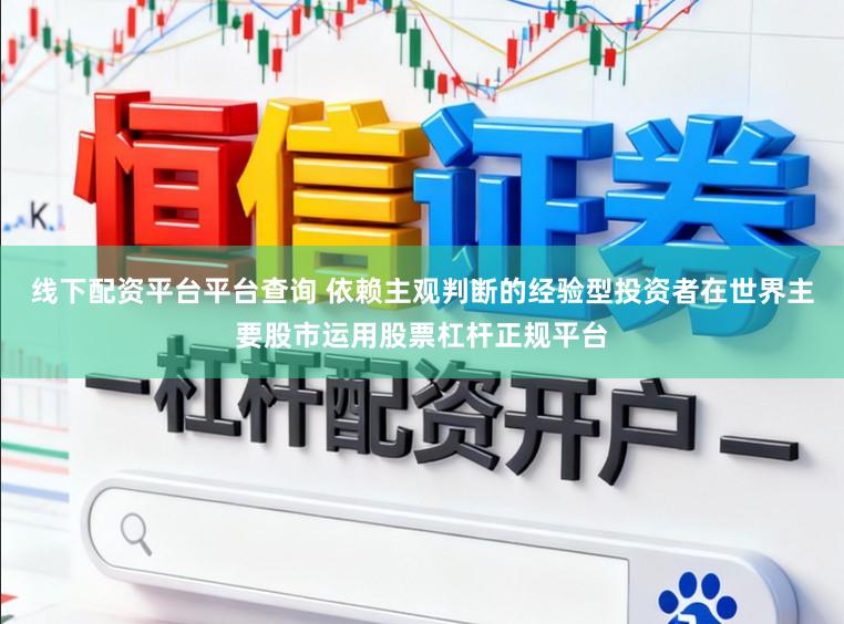 线下配资平台平台查询 依赖主观判断的经验型投资者在世界主要股市运用股票杠杆正规平台