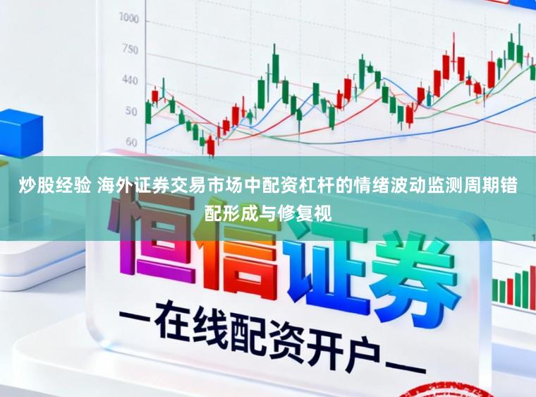 炒股经验 海外证券交易市场中配资杠杆的情绪波动监测周期错配形成与修复视