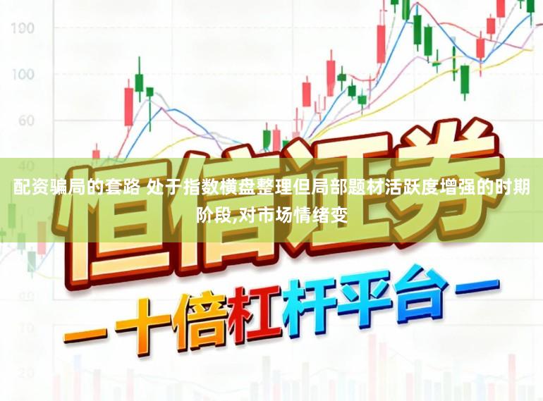 配资骗局的套路 处于指数横盘整理但局部题材活跃度增强的时期阶段,对市场情绪变