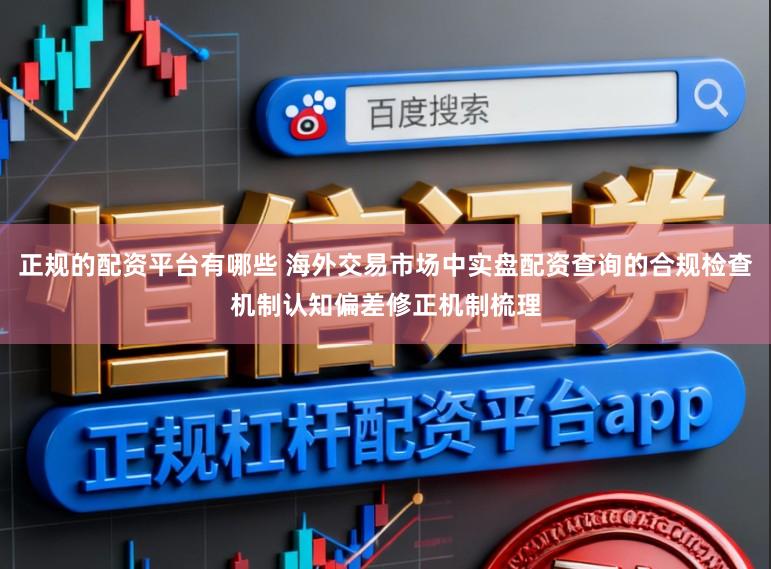 正规的配资平台有哪些 海外交易市场中实盘配资查询的合规检查机制认知偏差修正机制梳理