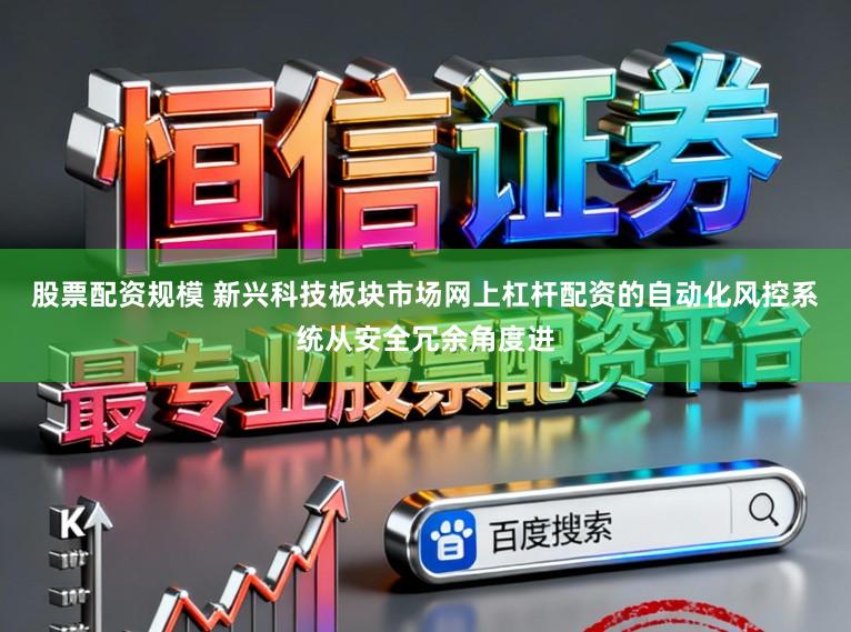 股票配资规模 新兴科技板块市场网上杠杆配资的自动化风控系统从安全冗余角度进